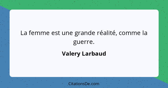 La femme est une grande réalité, comme la guerre.... - Valery Larbaud