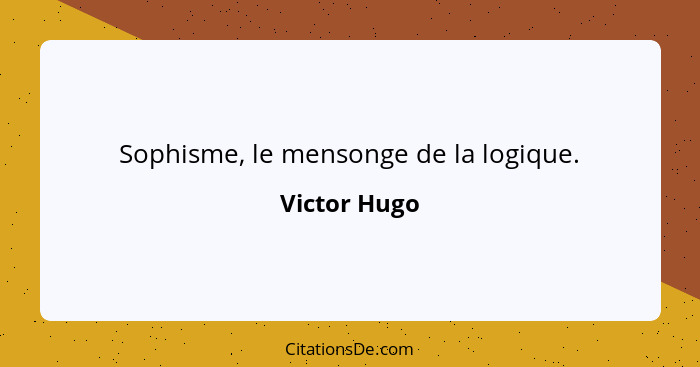 Sophisme, le mensonge de la logique.... - Victor Hugo