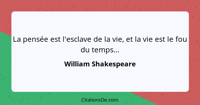 La pensée est l'esclave de la vie, et la vie est le fou du temps...... - William Shakespeare