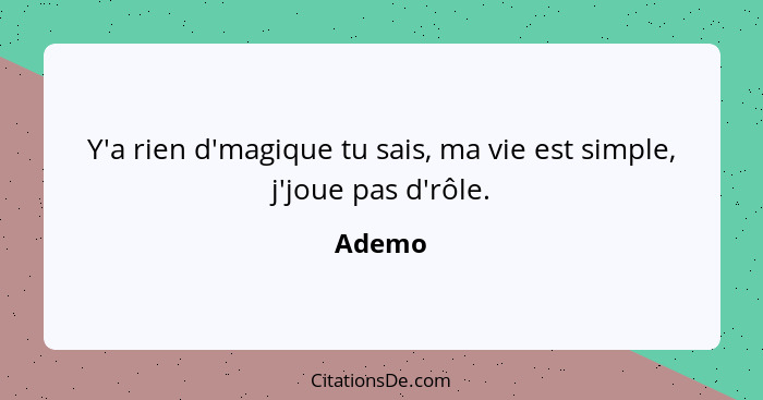 Y'a rien d'magique tu sais, ma vie est simple, j'joue pas d'rôle.... - Ademo