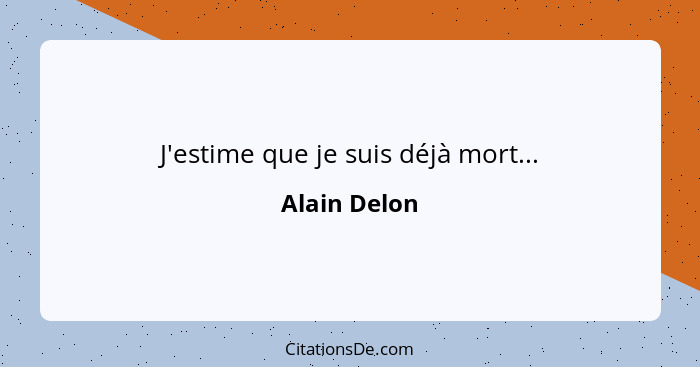 J'estime que je suis déjà mort...... - Alain Delon