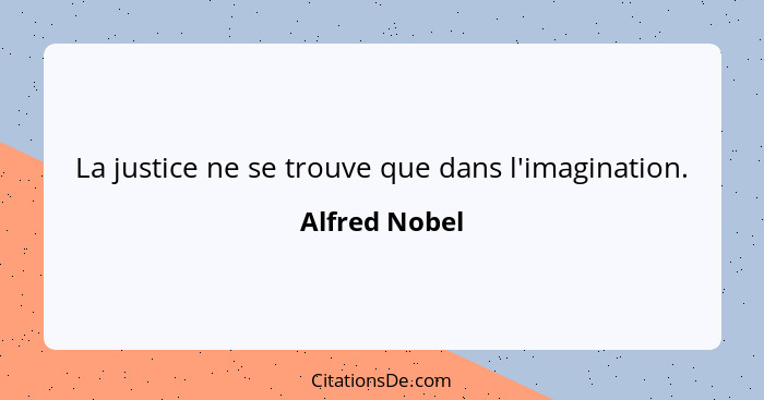 La justice ne se trouve que dans l'imagination.... - Alfred Nobel