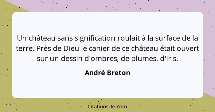 Un château sans signification roulait à la surface de la terre. Près de Dieu le cahier de ce château était ouvert sur un dessin d'ombre... - André Breton