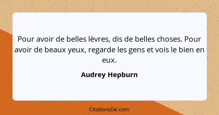 Pour avoir de belles lèvres, dis de belles choses. Pour avoir de beaux yeux, regarde les gens et vois le bien en eux.... - Audrey Hepburn