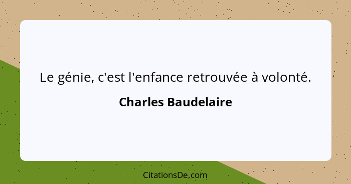 Le génie, c'est l'enfance retrouvée à volonté.... - Charles Baudelaire