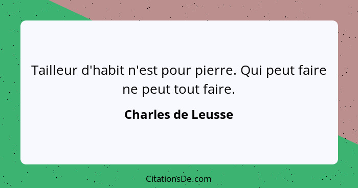 Tailleur d'habit n'est pour pierre. Qui peut faire ne peut tout faire.... - Charles de Leusse