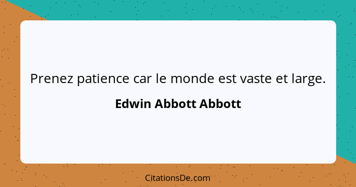 Prenez patience car le monde est vaste et large.... - Edwin Abbott Abbott