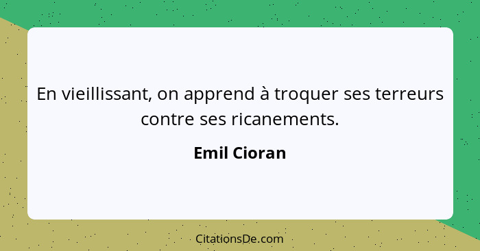 En vieillissant, on apprend à troquer ses terreurs contre ses ricanements.... - Emil Cioran