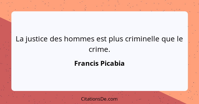La justice des hommes est plus criminelle que le crime.... - Francis Picabia