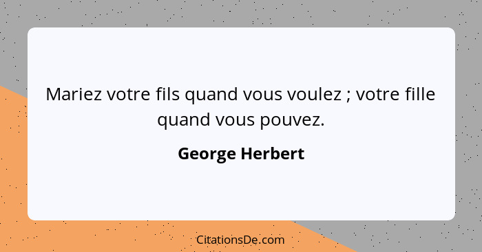 Mariez votre fils quand vous voulez ; votre fille quand vous pouvez.... - George Herbert