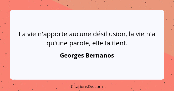 La vie n'apporte aucune désillusion, la vie n'a qu'une parole, elle la tient.... - Georges Bernanos