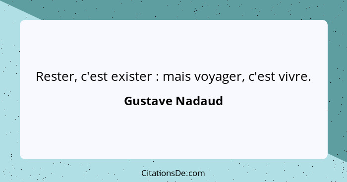 Rester, c'est exister : mais voyager, c'est vivre.... - Gustave Nadaud