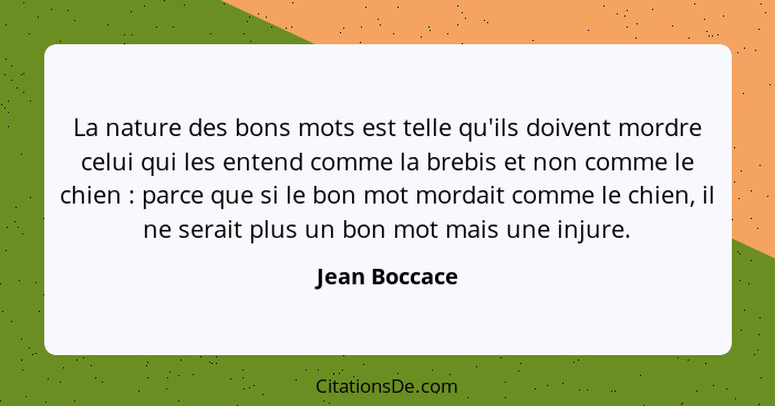 La nature des bons mots est telle qu'ils doivent mordre celui qui les entend comme la brebis et non comme le chien : parce que si... - Jean Boccace