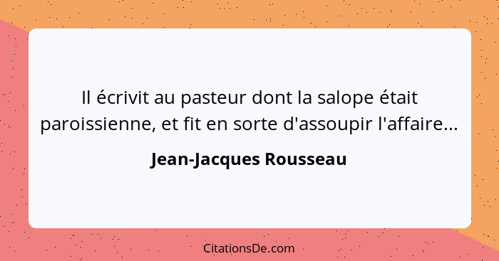 Il écrivit au pasteur dont la salope était paroissienne, et fit en sorte d'assoupir l'affaire...... - Jean-Jacques Rousseau