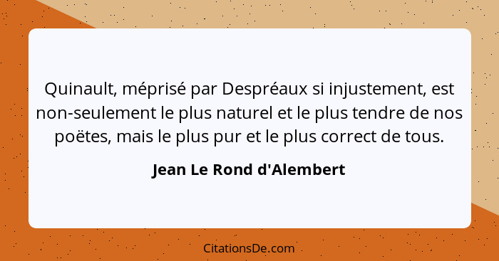 Quinault, méprisé par Despréaux si injustement, est non-seulement le plus naturel et le plus tendre de nos poëtes, mais... - Jean Le Rond d'Alembert