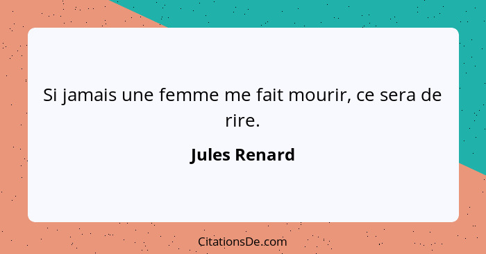 Si jamais une femme me fait mourir, ce sera de rire.... - Jules Renard