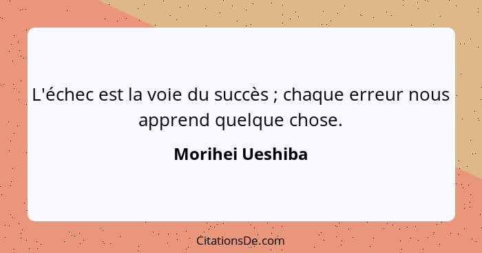 L'échec est la voie du succès ; chaque erreur nous apprend quelque chose.... - Morihei Ueshiba