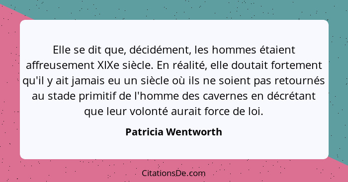 Elle se dit que, décidément, les hommes étaient affreusement XIXe siècle. En réalité, elle doutait fortement qu'il y ait jamais e... - Patricia Wentworth