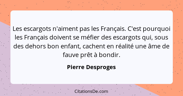 Les escargots n'aiment pas les Français. C'est pourquoi les Français doivent se méfier des escargots qui, sous des dehors bon enfan... - Pierre Desproges