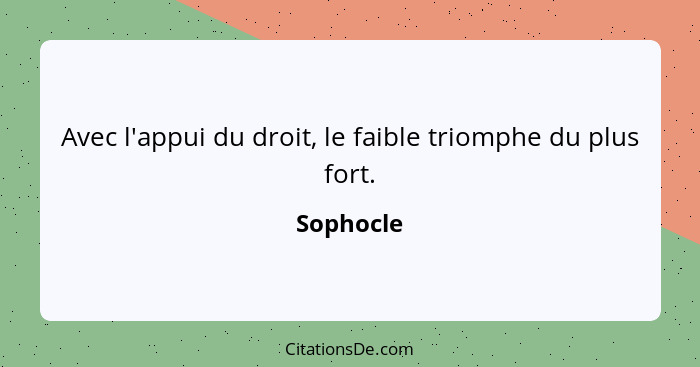 Avec l'appui du droit, le faible triomphe du plus fort.... - Sophocle