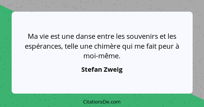 Ma vie est une danse entre les souvenirs et les espérances, telle une chimère qui me fait peur à moi-même.... - Stefan Zweig