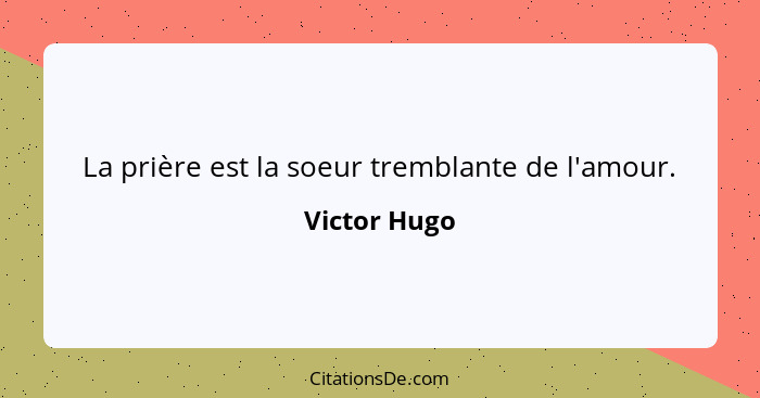 La prière est la soeur tremblante de l'amour.... - Victor Hugo