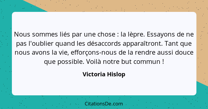 Nous sommes liés par une chose : la lèpre. Essayons de ne pas l'oublier quand les désaccords apparaîtront. Tant que nous avons... - Victoria Hislop