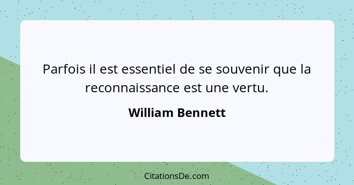 Parfois il est essentiel de se souvenir que la reconnaissance est une vertu.... - William Bennett