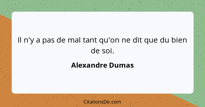 Il n'y a pas de mal tant qu'on ne dit que du bien de soi.... - Alexandre Dumas