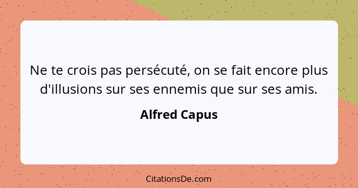 Ne te crois pas persécuté, on se fait encore plus d'illusions sur ses ennemis que sur ses amis.... - Alfred Capus