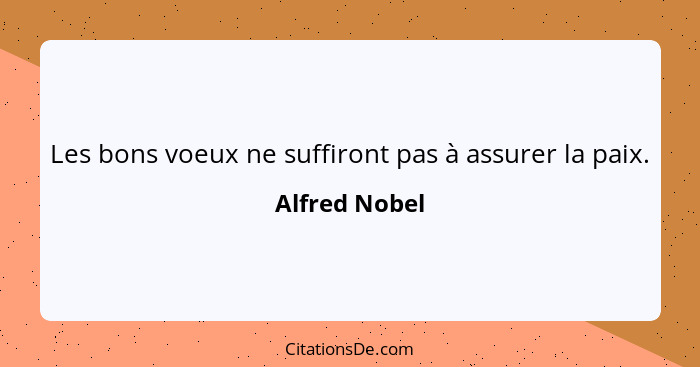 Les bons voeux ne suffiront pas à assurer la paix.... - Alfred Nobel