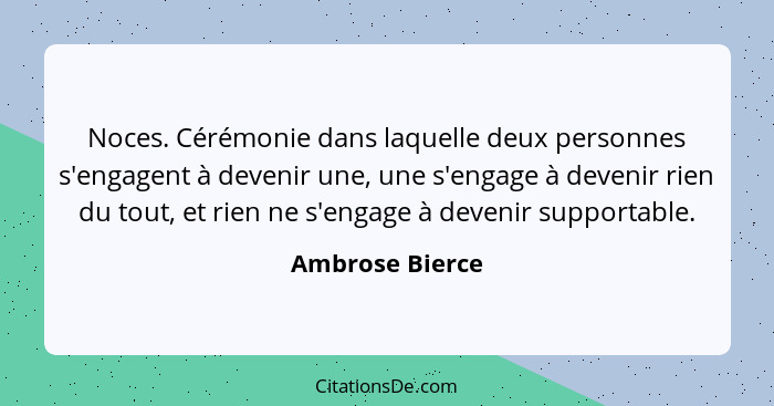 Noces. Cérémonie dans laquelle deux personnes s'engagent à devenir une, une s'engage à devenir rien du tout, et rien ne s'engage à de... - Ambrose Bierce