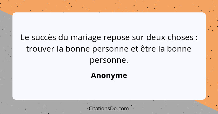 Le succès du mariage repose sur deux choses : trouver la bonne personne et être la bonne personne.... - Anonyme