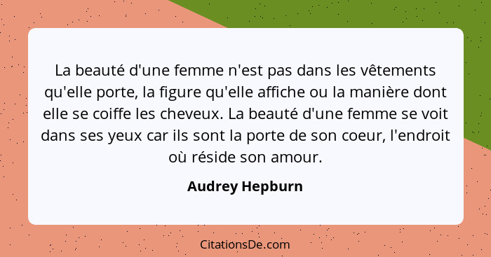 La beauté d'une femme n'est pas dans les vêtements qu'elle porte, la figure qu'elle affiche ou la manière dont elle se coiffe les che... - Audrey Hepburn