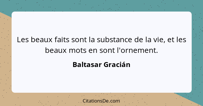 Les beaux faits sont la substance de la vie, et les beaux mots en sont l'ornement.... - Baltasar Gracián