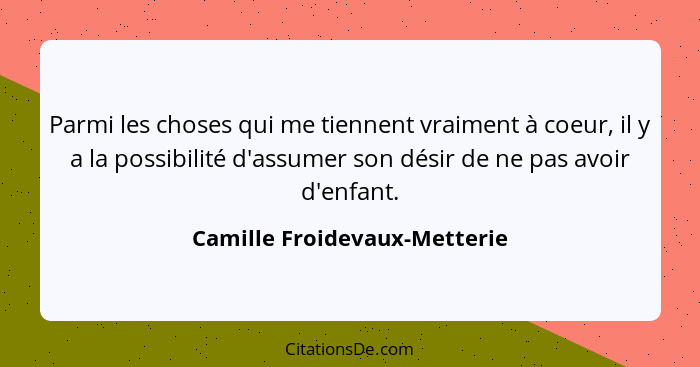 Parmi les choses qui me tiennent vraiment à coeur, il y a la possibilité d'assumer son désir de ne pas avoir d'enfant.... - Camille Froidevaux-Metterie