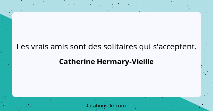 Les vrais amis sont des solitaires qui s'acceptent.... - Catherine Hermary-Vieille