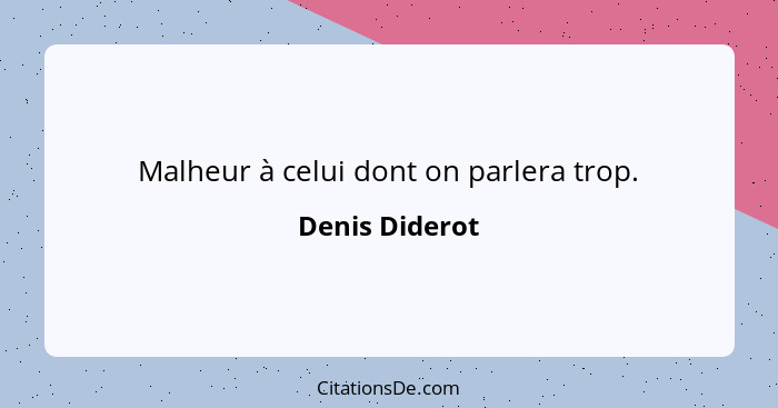 Malheur à celui dont on parlera trop.... - Denis Diderot