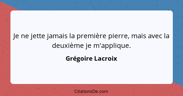 Je ne jette jamais la première pierre, mais avec la deuxième je m'applique.... - Grégoire Lacroix