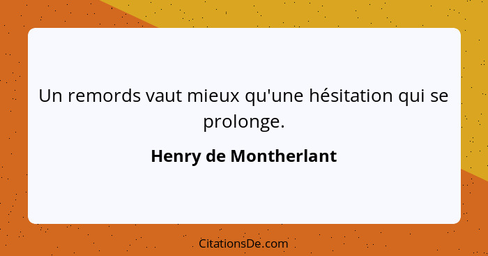 Un remords vaut mieux qu'une hésitation qui se prolonge.... - Henry de Montherlant