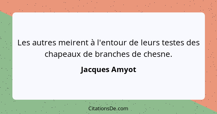 Les autres meirent à l'entour de leurs testes des chapeaux de branches de chesne.... - Jacques Amyot