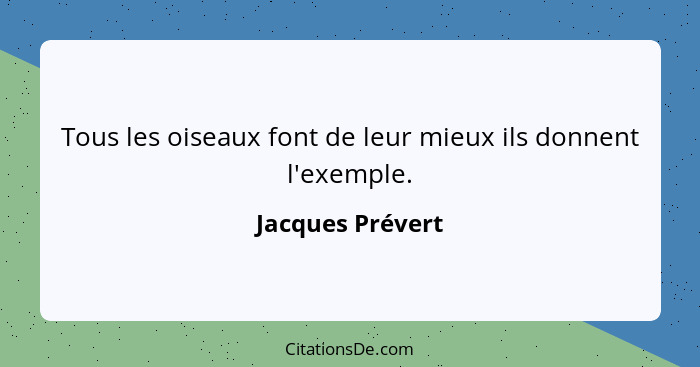 Tous les oiseaux font de leur mieux ils donnent l'exemple.... - Jacques Prévert