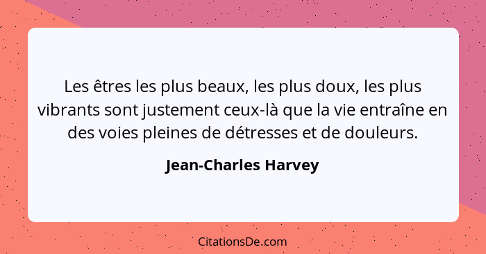 Les êtres les plus beaux, les plus doux, les plus vibrants sont justement ceux-là que la vie entraîne en des voies pleines de dé... - Jean-Charles Harvey