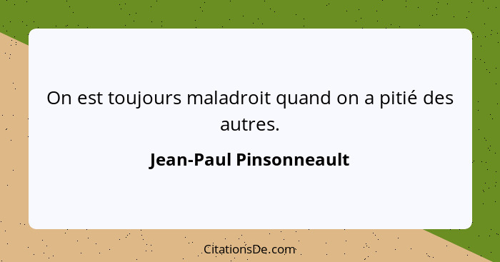 On est toujours maladroit quand on a pitié des autres.... - Jean-Paul Pinsonneault