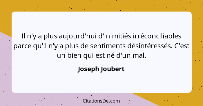 Il n'y a plus aujourd'hui d'inimitiés irréconciliables parce qu'il n'y a plus de sentiments désintéressés. C'est un bien qui est né d... - Joseph Joubert