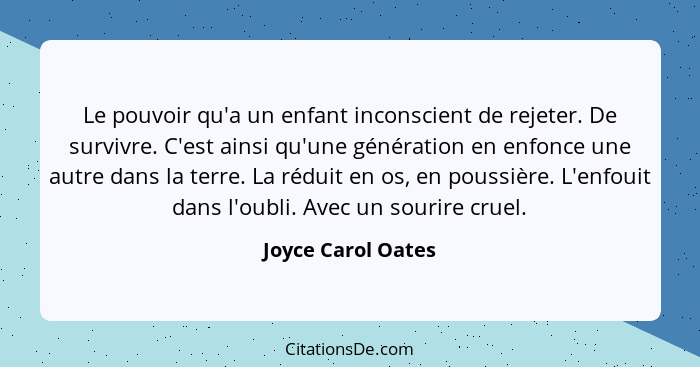 Le pouvoir qu'a un enfant inconscient de rejeter. De survivre. C'est ainsi qu'une génération en enfonce une autre dans la terre. L... - Joyce Carol Oates