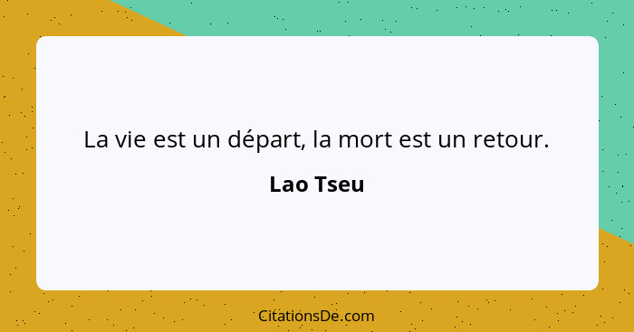 La vie est un départ, la mort est un retour.... - Lao Tseu