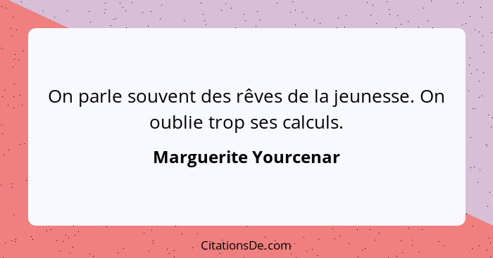 On parle souvent des rêves de la jeunesse. On oublie trop ses calculs.... - Marguerite Yourcenar