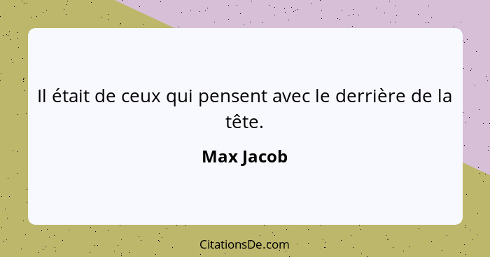 Il était de ceux qui pensent avec le derrière de la tête.... - Max Jacob