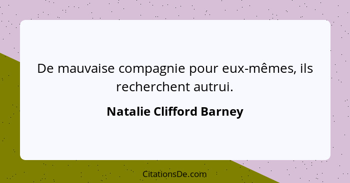 De mauvaise compagnie pour eux-mêmes, ils recherchent autrui.... - Natalie Clifford Barney